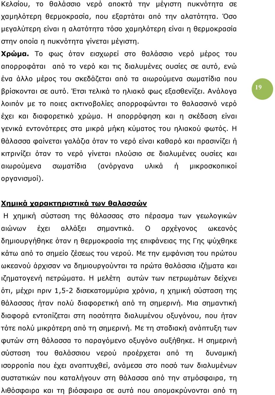 Το φως όταν εισχωρεί στο θαλάσσιο νερό µέρος του απορροφάται από το νερό και τις διαλυµένες ουσίες σε αυτό, ενώ ένα άλλο µέρος του σκεδάζεται από τα αιωρούµενα σωµατίδια που βρίσκονται σε αυτό.