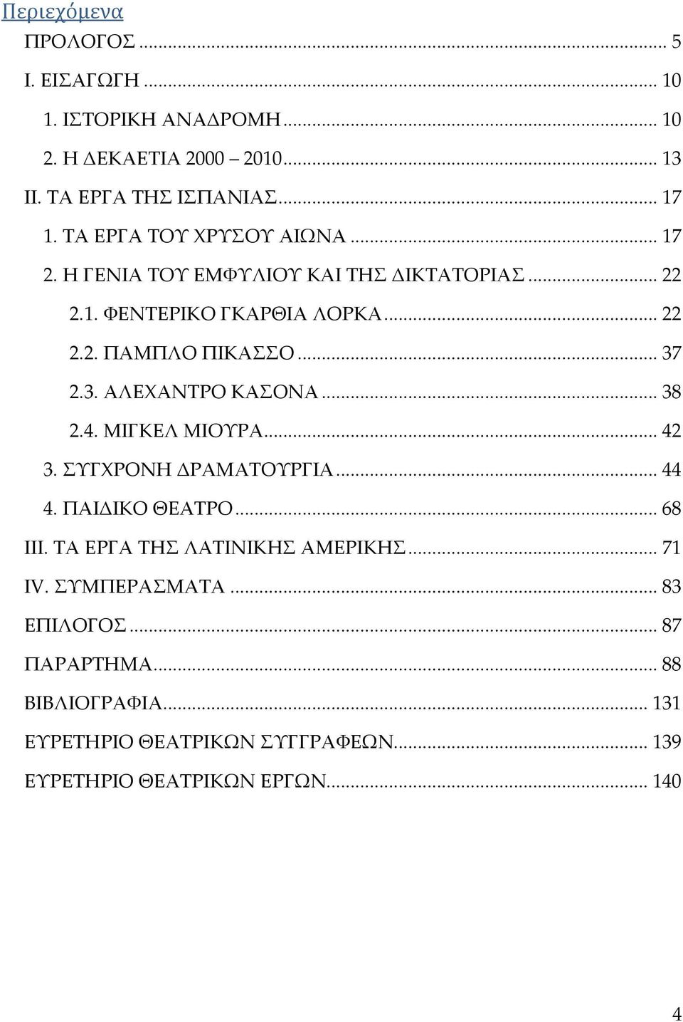 3. ΑΛΕΦΑΝΣΡΟ ΚΑΟΝΑ... 38 2.4. ΜΙΓΚΕΛ ΜΙΟΤΡΑ... 42 3. ΤΓΦΡΟΝΗ ΔΡΑΜΑΣΟΤΡΓΙΑ... 44 4. ΠΑΙΔΙΚΟ ΘΕΑΣΡΟ... 68 III. ΣΑ ΕΡΓΑ ΣΗ ΛΑΣΙΝΙΚΗ ΑΜΕΡΙΚΗ.