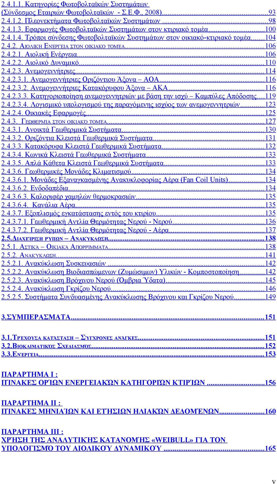 .. 110 2.4.2.3. Ανεμογεννήτριες... 114 2.4.2.3.1. Ανεμογεννήτριες Οριζόντιου Άξονα ΑΟΑ... 116 2.4.2.3.2. Ανεμογεννήτριες Κατακόρυφου Άξονα ΑΚΑ... 116 2.4.2.3.3. Κατηγοριοποίηση ανεμογεννητριών με βάση την ισχύ Καμπύλες Απόδοσης.