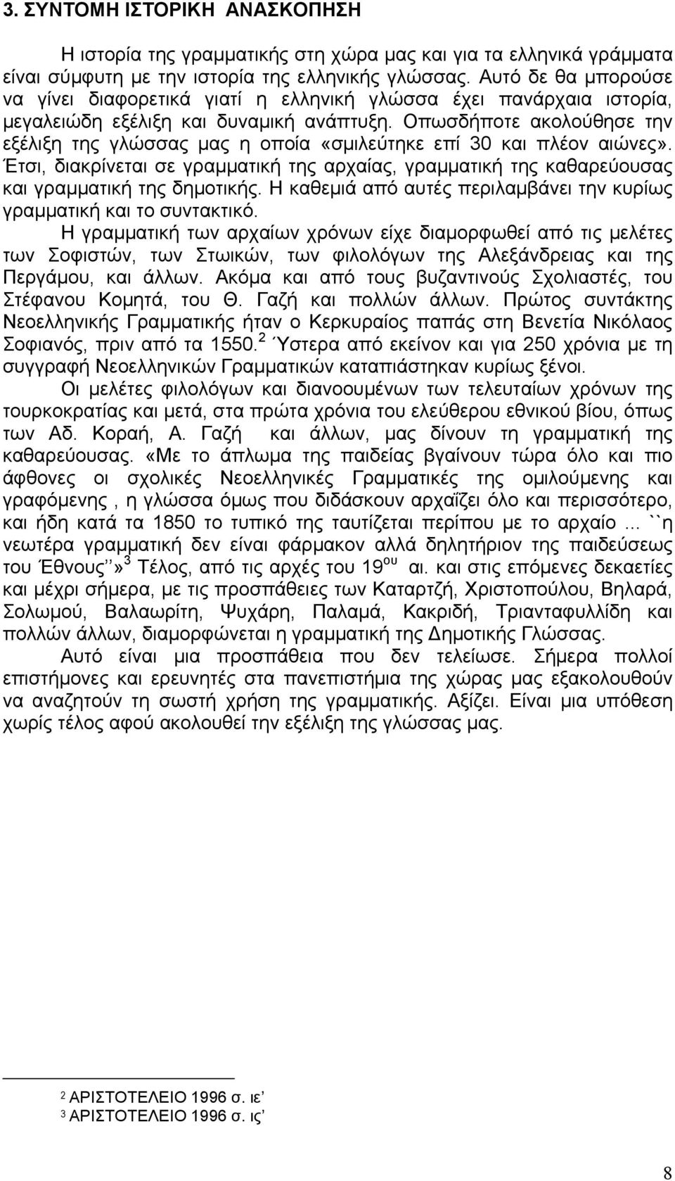 Οπωσδήποτε ακολούθησε την εξέλιξη της γλώσσας μας η οποία «σμιλεύτηκε επί 30 και πλέον αιώνες». Έτσι, διακρίνεται σε γραμματική της αρχαίας, γραμματική της καθαρεύουσας και γραμματική της δημοτικής.