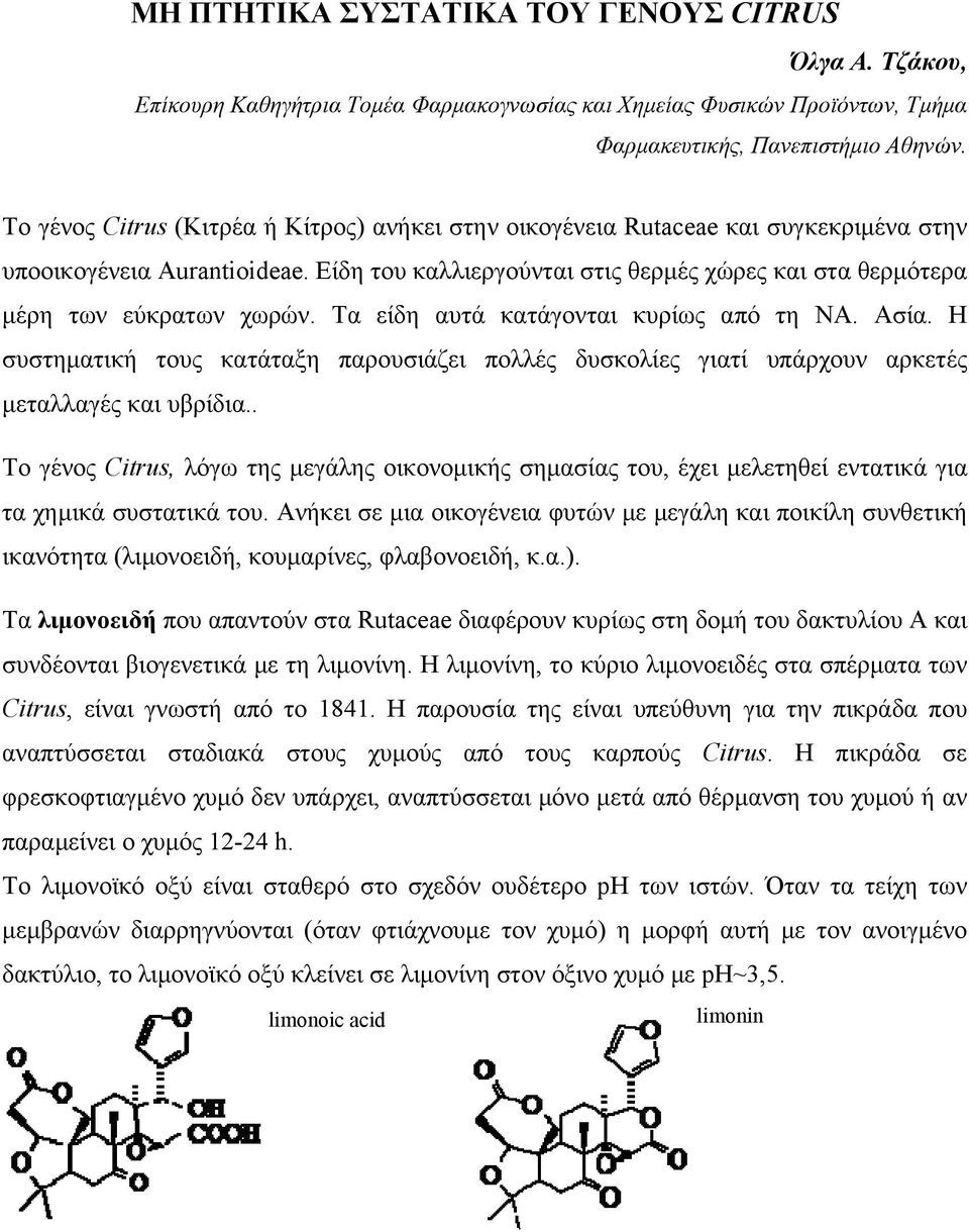 Είδη του καλλιεργούνται στις θερμές χώρες και στα θερμότερα μέρη των εύκρατων χωρών. Τα είδη αυτά κατάγονται κυρίως από τη ΝΑ. Ασία.