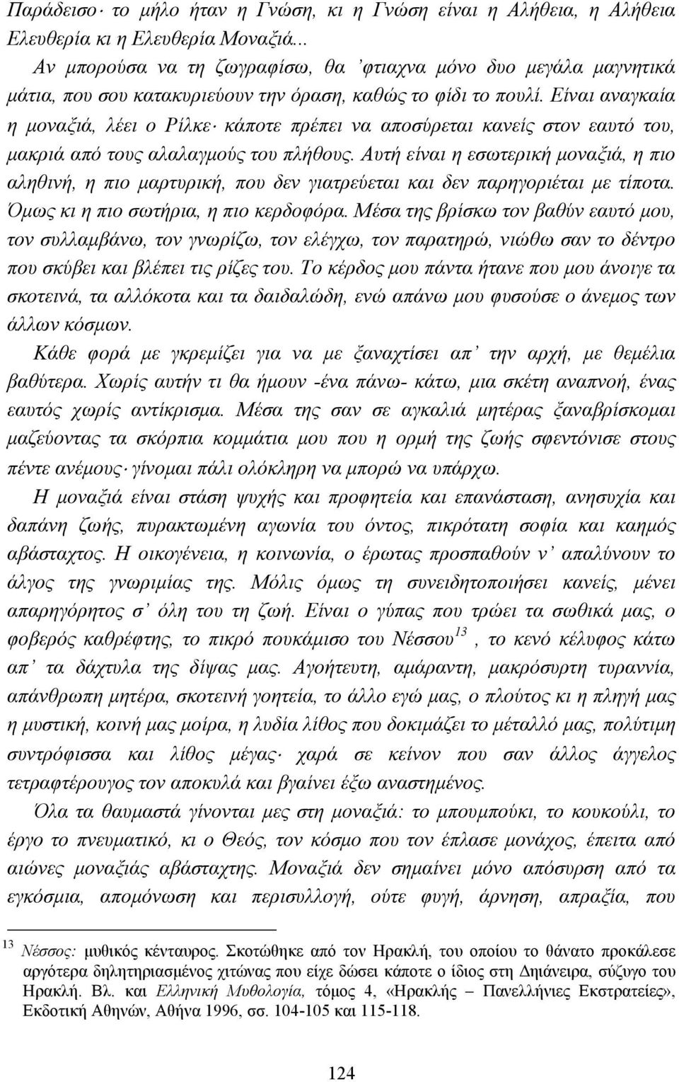 Είναι αναγκαία η µοναξιά, λέει ο Ρίλκε κάποτε πρέπει να αποσύρεται κανείς στον εαυτό του, µακριά από τους αλαλαγµούς του πλήθους.