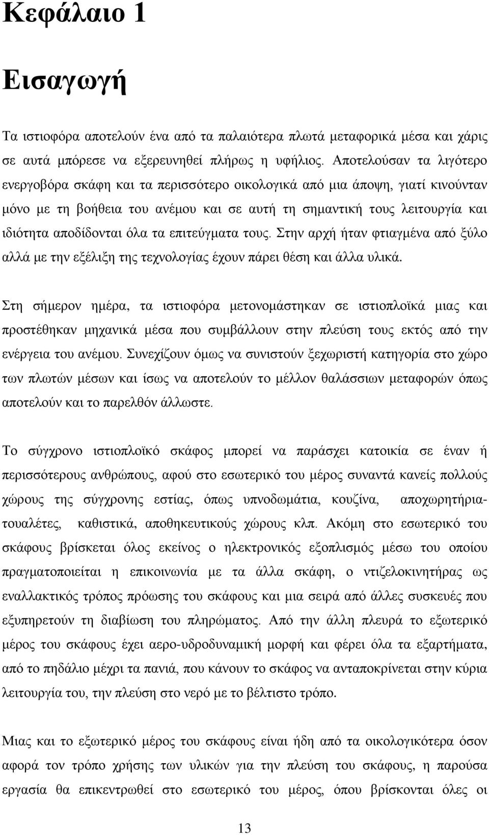 όλα τα επιτεύγματα τους. Στην αρχή ήταν φτιαγμένα από ξύλο αλλά με την εξέλιξη της τεχνολογίας έχουν πάρει θέση και άλλα υλικά.