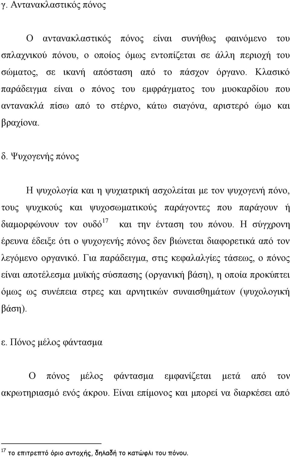 Ψυχογενής πόνος Η ψυχολογία και η ψυχιατρική ασχολείται με τον ψυχογενή πόνο, τους ψυχικούς και ψυχοσωματικούς παράγοντες που παράγουν ή διαμορφώνουν τον ουδό 17 και την ένταση του πόνου.