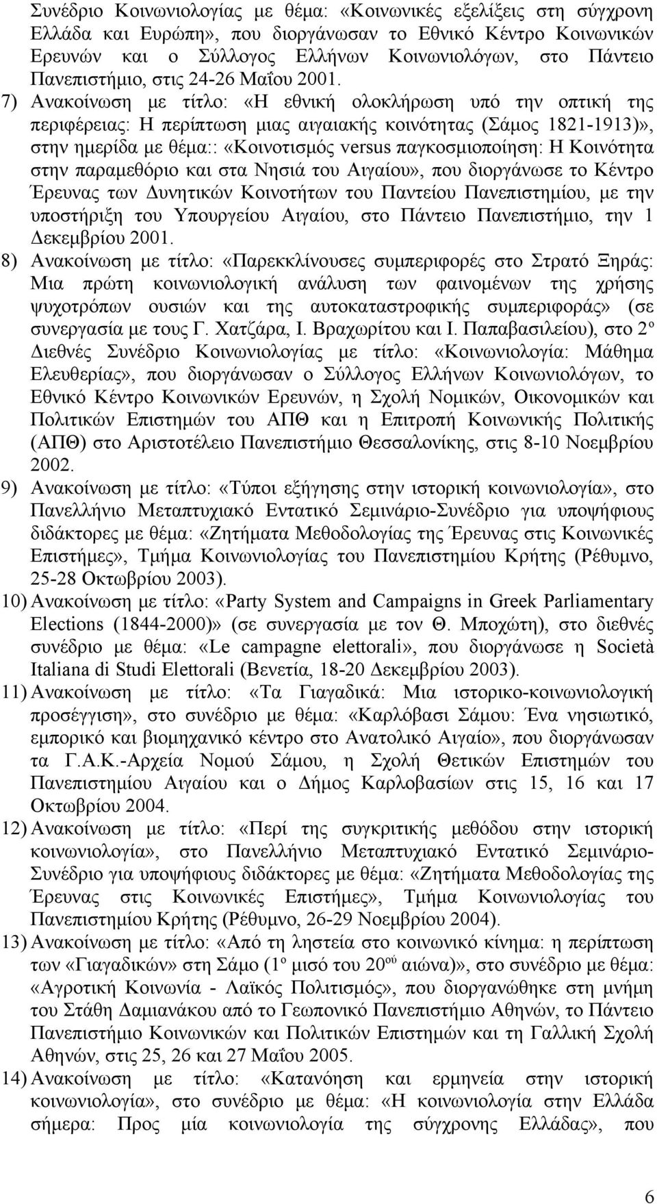 7) Ανακοίνωση με τίτλο: «Η εθνική ολοκλήρωση υπό την οπτική της περιφέρειας: Η περίπτωση μιας αιγαιακής κοινότητας (Σάμος 1821-1913)», στην ημερίδα με θέμα:: «Κοινοτισμός versus παγκοσμιοποίηση: Η