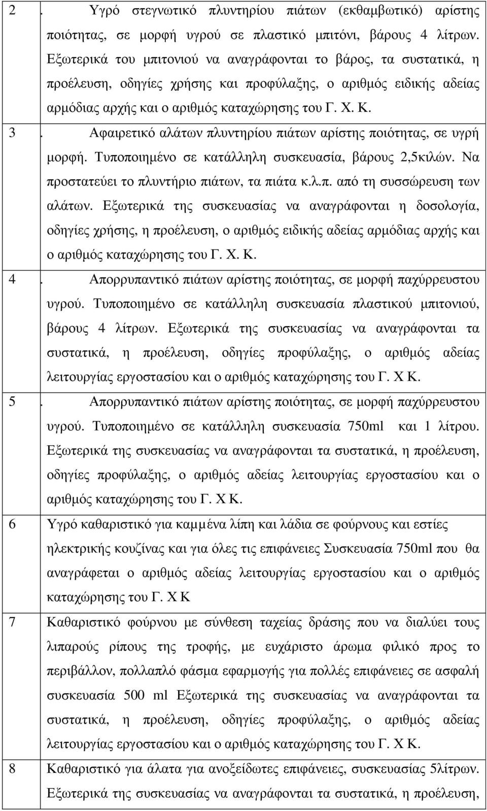 Αφαιρετικό αλάτων πλυντηρίου πιάτων αρίστης ποιότητας, σε υγρή µορφή. Τυποποιηµένο σε κατάλληλη συσκευασία, βάρους 2,5κιλών. Να προστατεύει το πλυντήριο πιάτων, τα πιάτα κ.λ.π. από τη συσσώρευση των αλάτων.