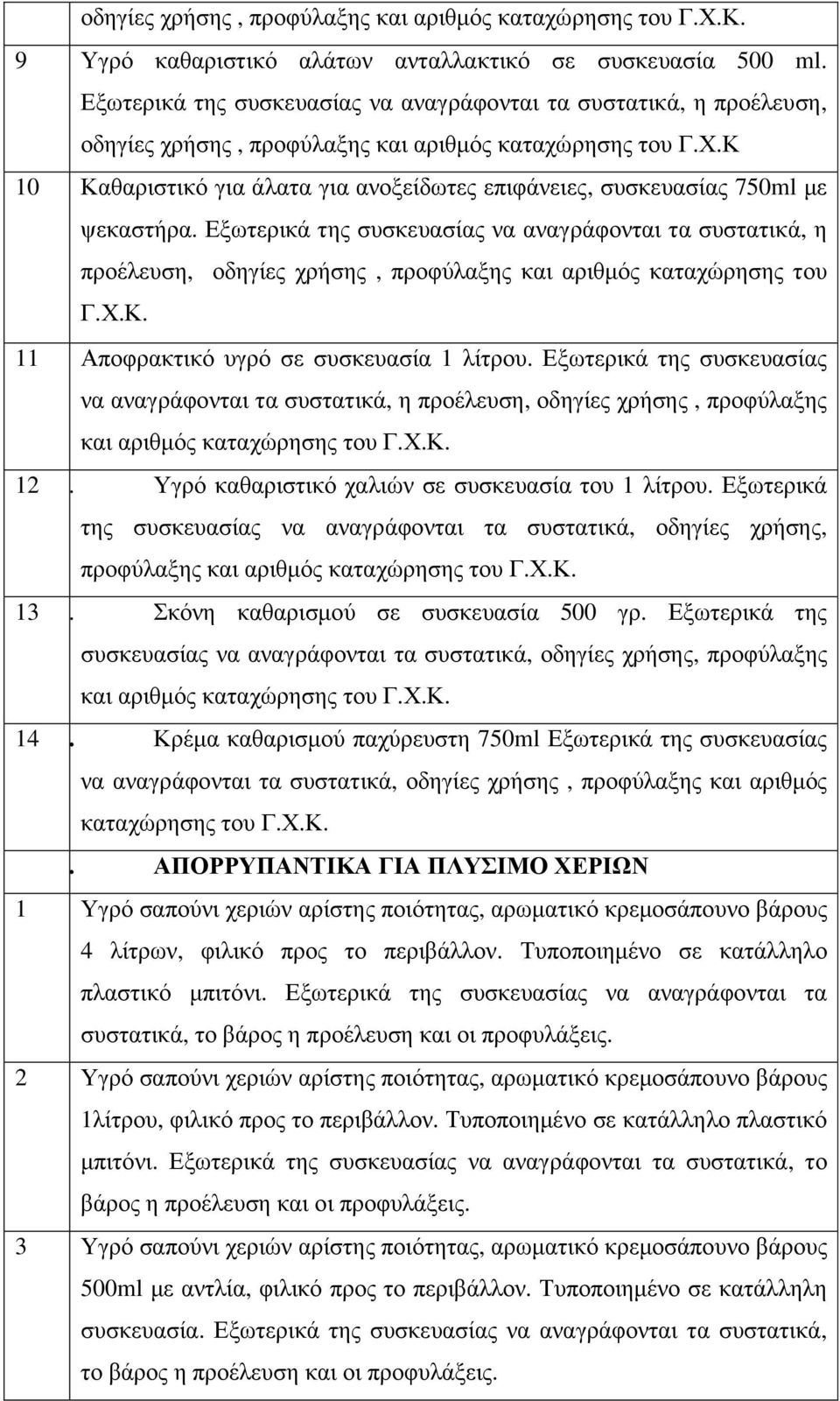 Κ 10 Καθαριστικό για άλατα για ανοξείδωτες επιφάνειες, συσκευασίας 750ml µε ψεκαστήρα. Κ. 11 Αποφρακτικό υγρό σε συσκευασία 1 λίτρου. Κ. 12 22. Υγρό καθαριστικό χαλιών σε συσκευασία του 1 λίτρου.