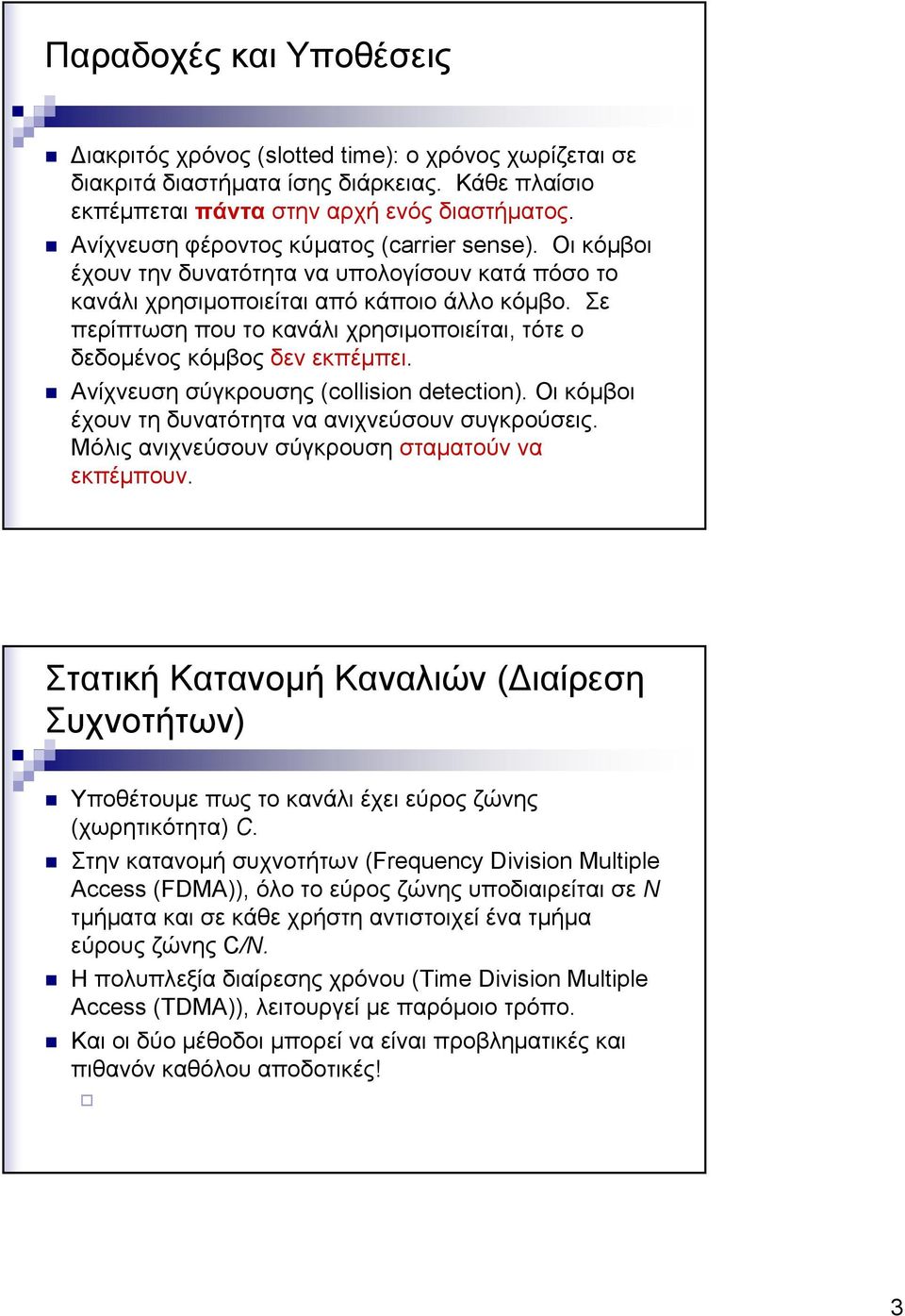 Σε περίπτωση που το κανάλι χρησιμοποιείται, τότε ο δεδομένος κόμβος δεν εκπέμπει. Ανίχνευση σύγκρουσης (collision detection). Οι κόμβοι έχουν τη δυνατότητα να ανιχνεύσουν συγκρούσεις.