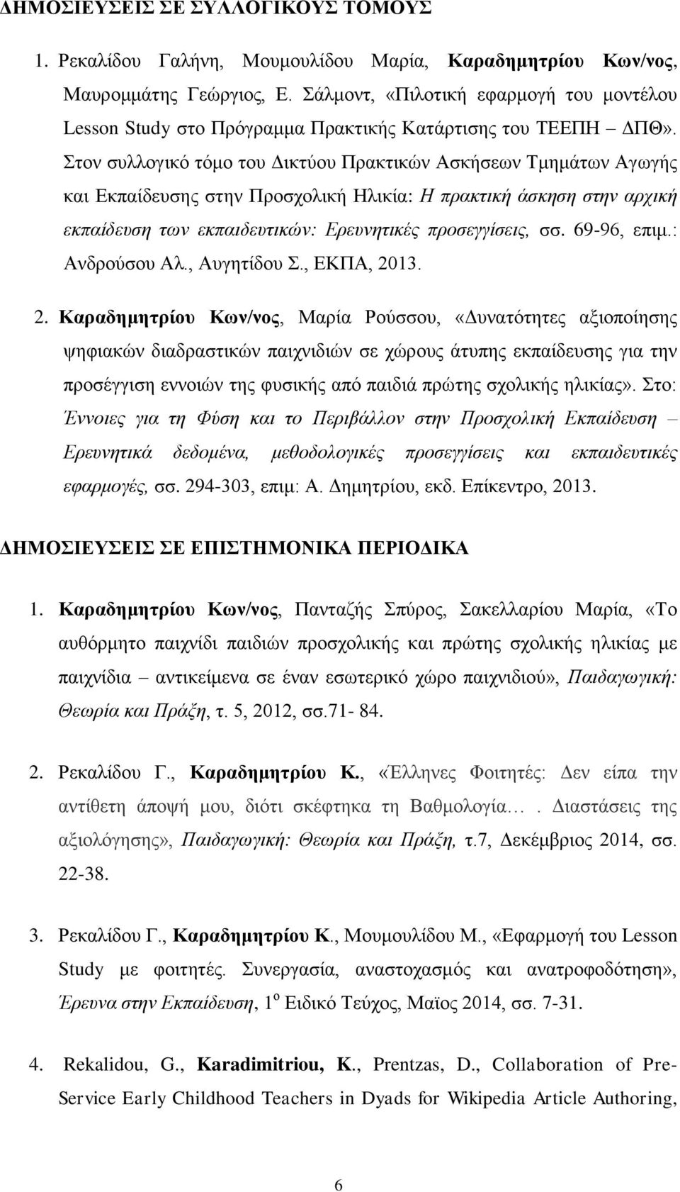 Στον συλλογικό τόμο του Δικτύου Πρακτικών Ασκήσεων Τμημάτων Αγωγής και Εκπαίδευσης στην Προσχολική Ηλικία: Η πρακτική άσκηση στην αρχική εκπαίδευση των εκπαιδευτικών: Ερευνητικές προσεγγίσεις, σσ.