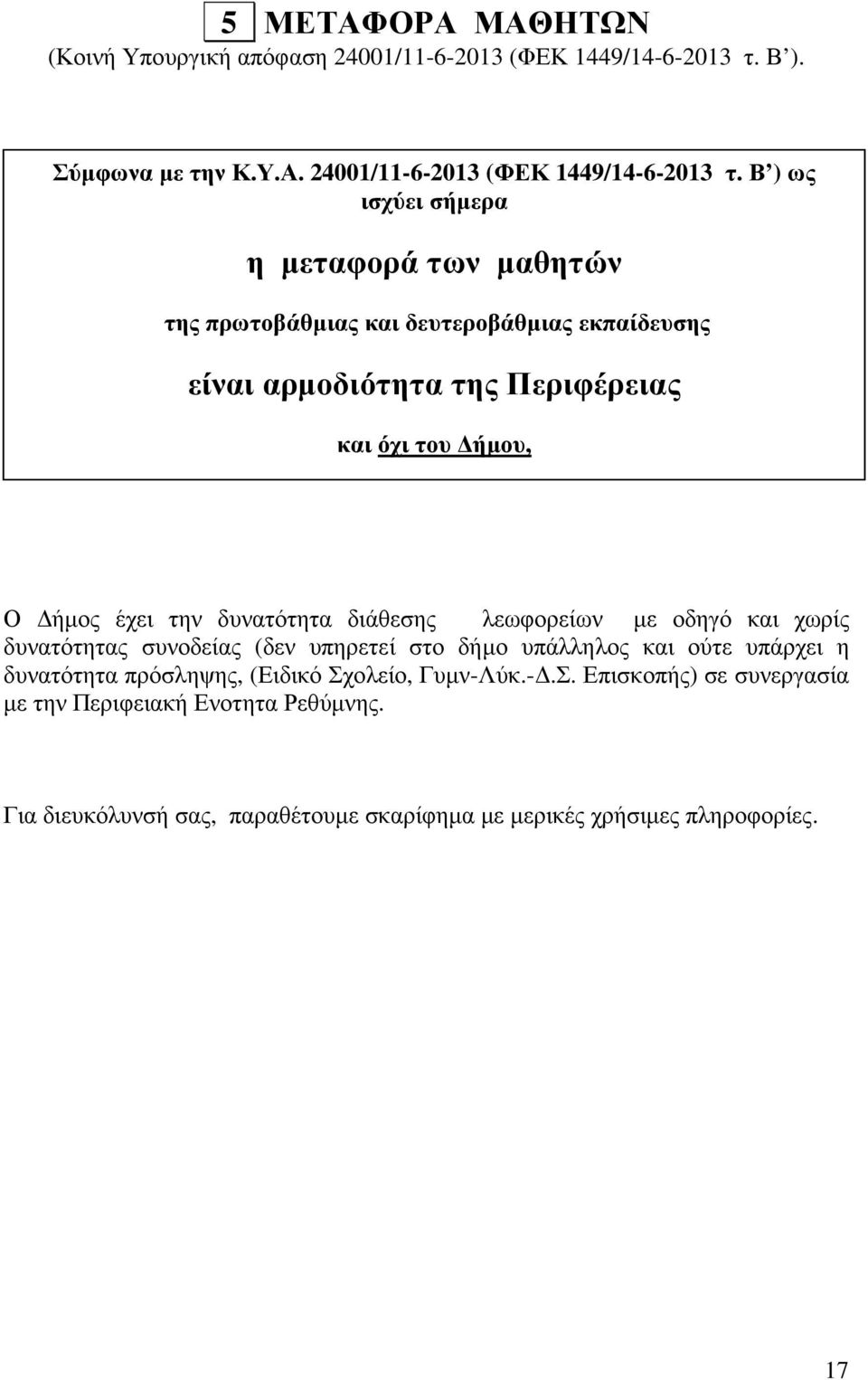 Β ) ως ισχύει σήµερα η µεταφορά των µαθητών της πρωτοβάθµιας και δευτεροβάθµιας εκπαίδευσης είναι αρµοδιότητα της Περιφέρειας και όχι του ήµου, Ο ήµος έχει