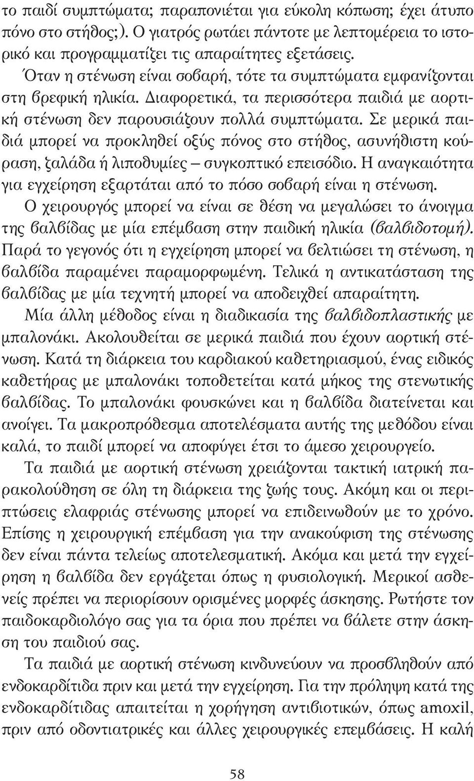 Σε µερικά παιδιά µπορεί να προκληθεί οξύς πόνος στο στήθος, ασυνήθιστη κούραση, ζαλάδα ή λιποθυµίες συγκοπτικό επεισόδιο. Η αναγκαιότητα για εγχείρηση εξαρτάται από το πόσο σοβαρή είναι η στένωση.