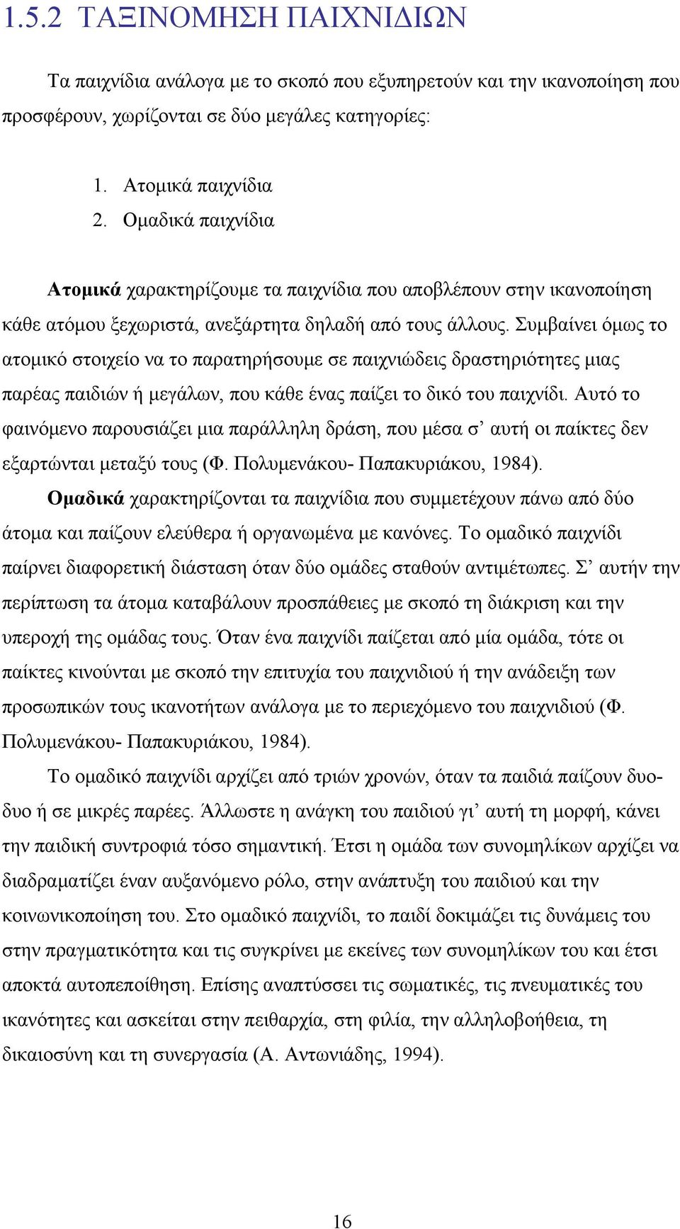 Συμβαίνει όμως το ατομικό στοιχείο να το παρατηρήσουμε σε παιχνιώδεις δραστηριότητες μιας παρέας παιδιών ή μεγάλων, που κάθε ένας παίζει το δικό του παιχνίδι.