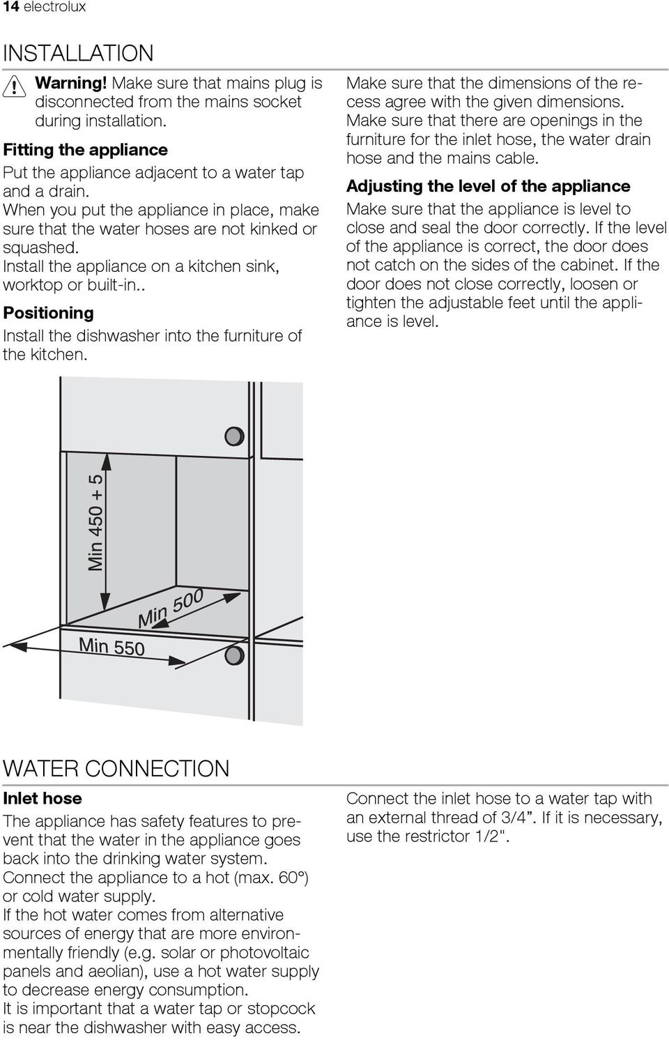 . Positioning Install the dishwasher into the furniture of the kitchen. Make sure that the dimensions of the recess agree with the given dimensions.