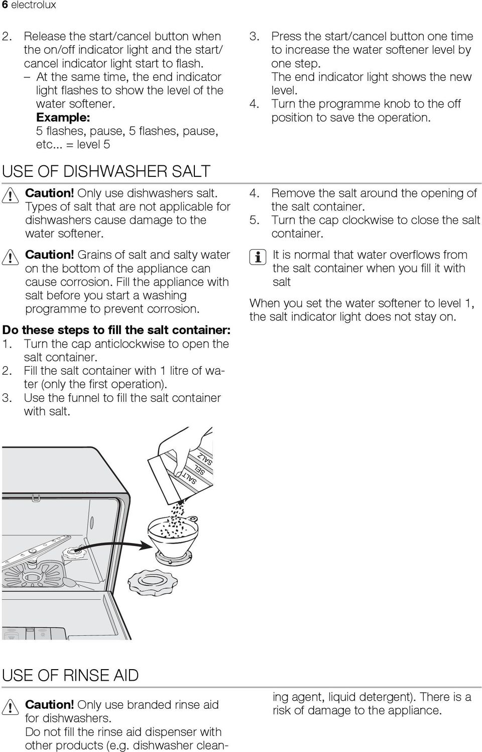 Only use dishwashers salt. Types of salt that are not applicable for dishwashers cause damage to the water softener. Caution!