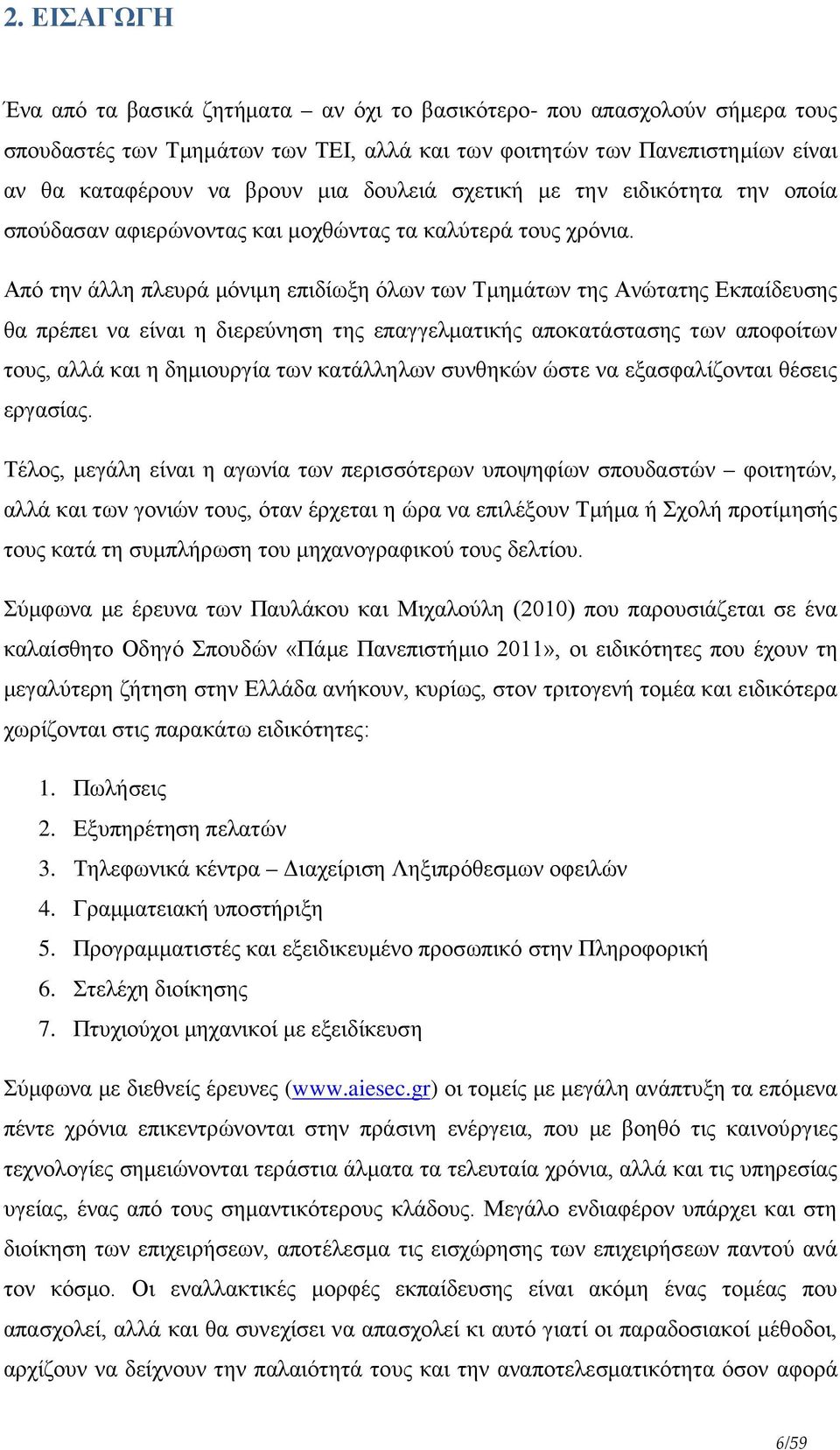 Από την άλλη πλευρά μόνιμη επιδίωξη όλων των Τμημάτων της Ανώτατης Εκπαίδευσης θα πρέπει να είναι η διερεύνηση της επαγγελματικής αποκατάστασης των αποφοίτων τους, αλλά και η δημιουργία των