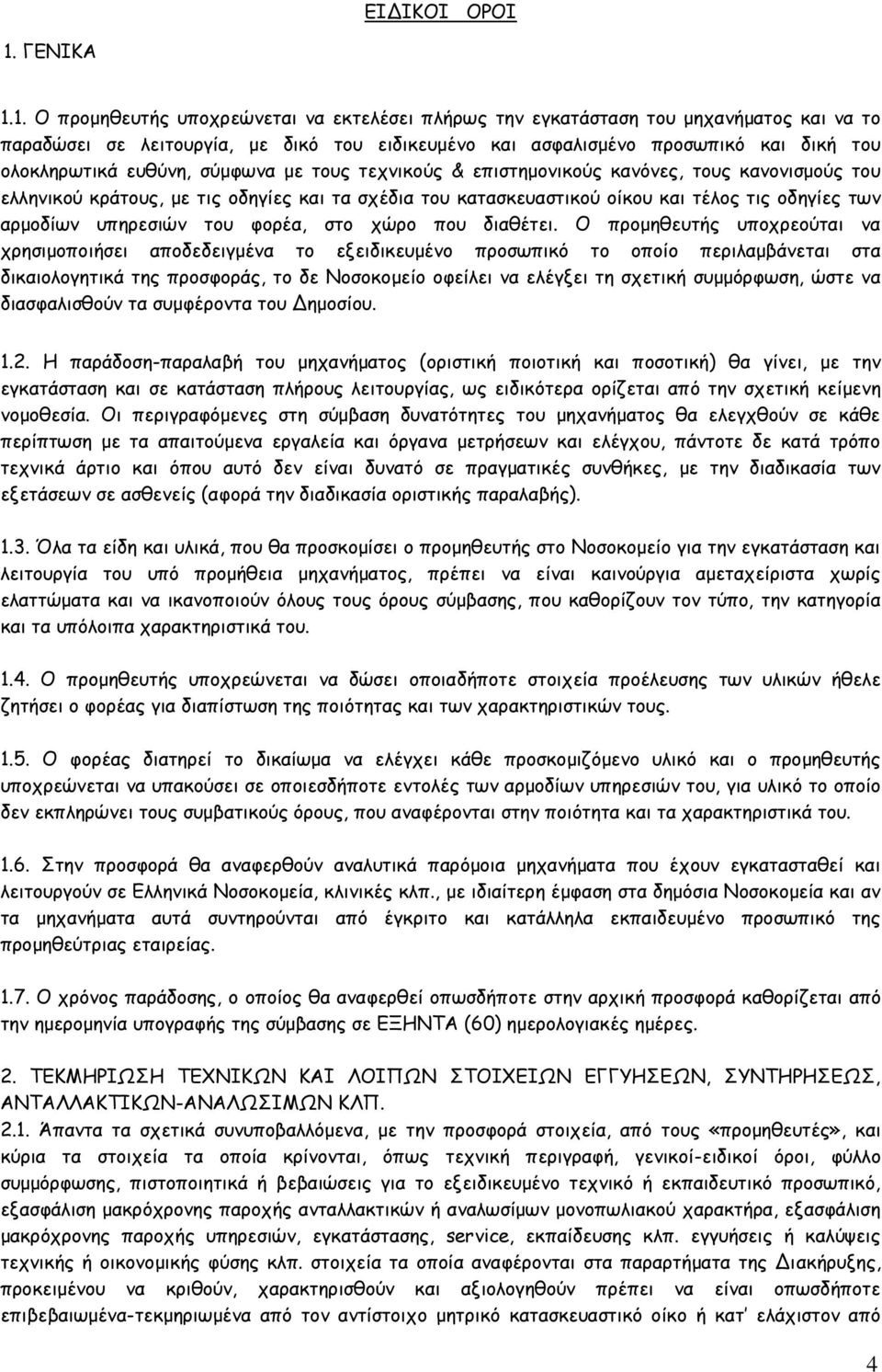 1. Ο προμηθευτής υποχρεώνεται να εκτελέσει πλήρως την εγκατάσταση του μηχανήματος και να το παραδώσει σε λειτουργία, με δικό του ειδικευμένο και ασφαλισμένο προσωπικό και δική του ολοκληρωτικά