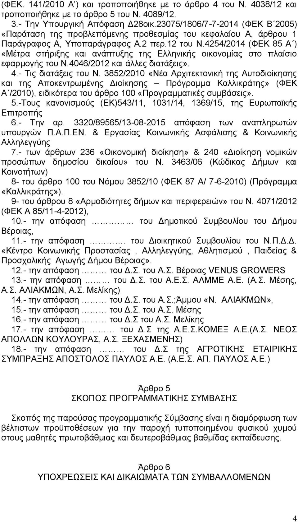 4254/2014 (ΦΕΚ 85 Α ) «Μέτρα στήριξης και ανάπτυξης της Ελληνικής οικονομίας στο πλαίσιο εφαρμογής του Ν.4046/2012 και άλλες διατάξεις». 4.- Τις διατάξεις του Ν.