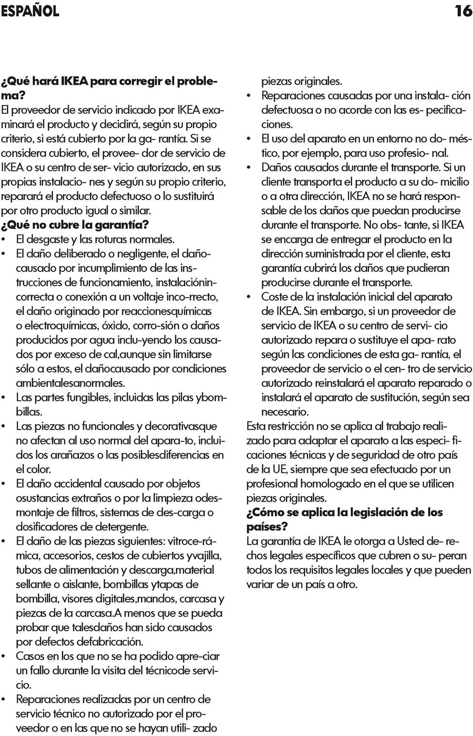 sustituirá por otro producto igual o similar. Qué no cubre la garantía? El desgaste y las roturas normales.