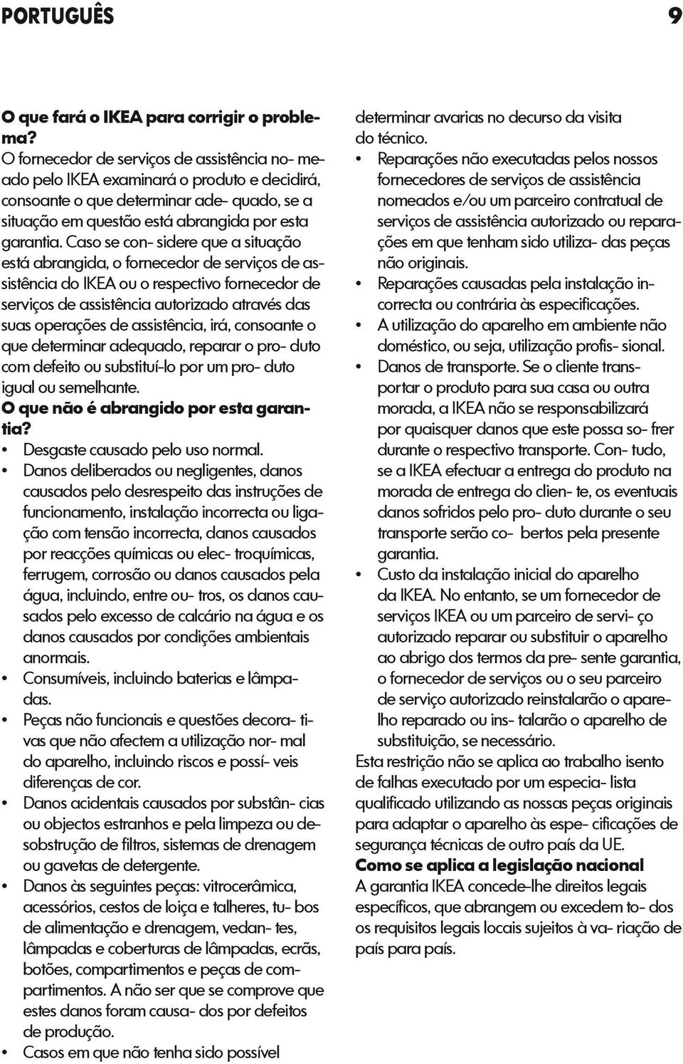 Caso se con- sidere que a situação está abrangida, o fornecedor de serviços de assistência do IKEA ou o respectivo fornecedor de serviços de assistência autorizado através das suas operações de