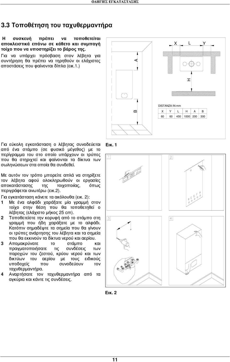 ) A H X L Y B DISTANZA IN mm X Y L H A B 60 60 410 450 1000 200 300 Για εύκολη εγκατάσταση ο λέβητας συνοδεύεται από ένα στάµπο (σε φυσικό µέγεθος) µε το περίγραµµα του στο οποίο υπάρχουν οι τρύπες