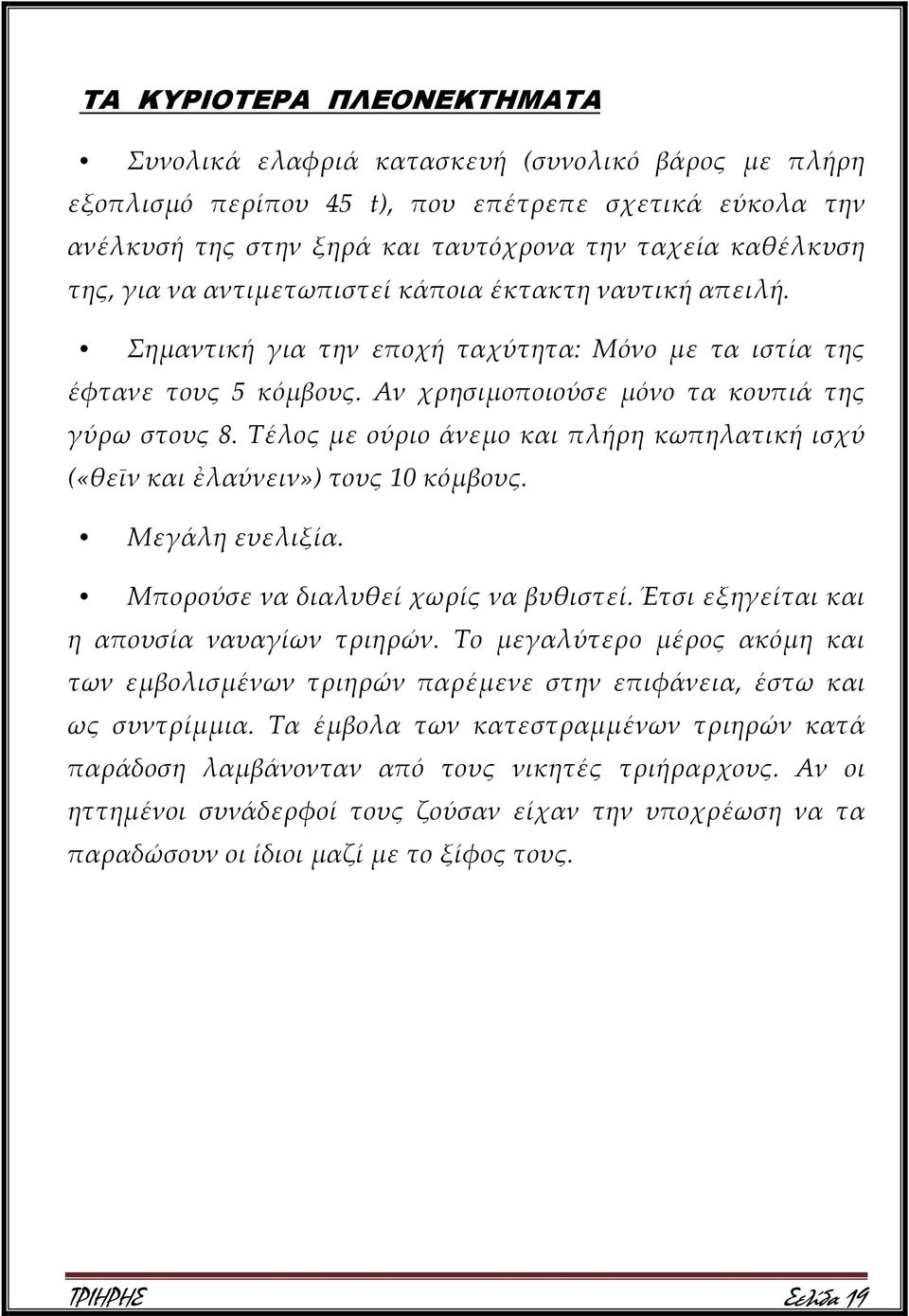 Τέλος με ούριο άνεμο και πλήρη κωπηλατική ισχύ («θεῑν και ἐλαύνειν») τους 10 κόμβους. Μεγάλη ευελιξία. Μπορούσε να διαλυθεί χωρίς να βυθιστεί. Έτσι εξηγείται και η απουσία ναυαγίων τριηρών.