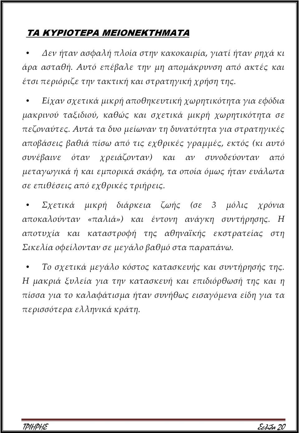 Αυτά τα δυο μείωναν τη δυνατότητα για στρατηγικές αποβάσεις βαθιά πίσω από τις εχθρικές γραμμές, εκτός (κι αυτό συνέβαινε όταν χρειάζονταν) και αν συνοδεύονταν από μεταγωγικά ή και εμπορικά σκάφη, τα