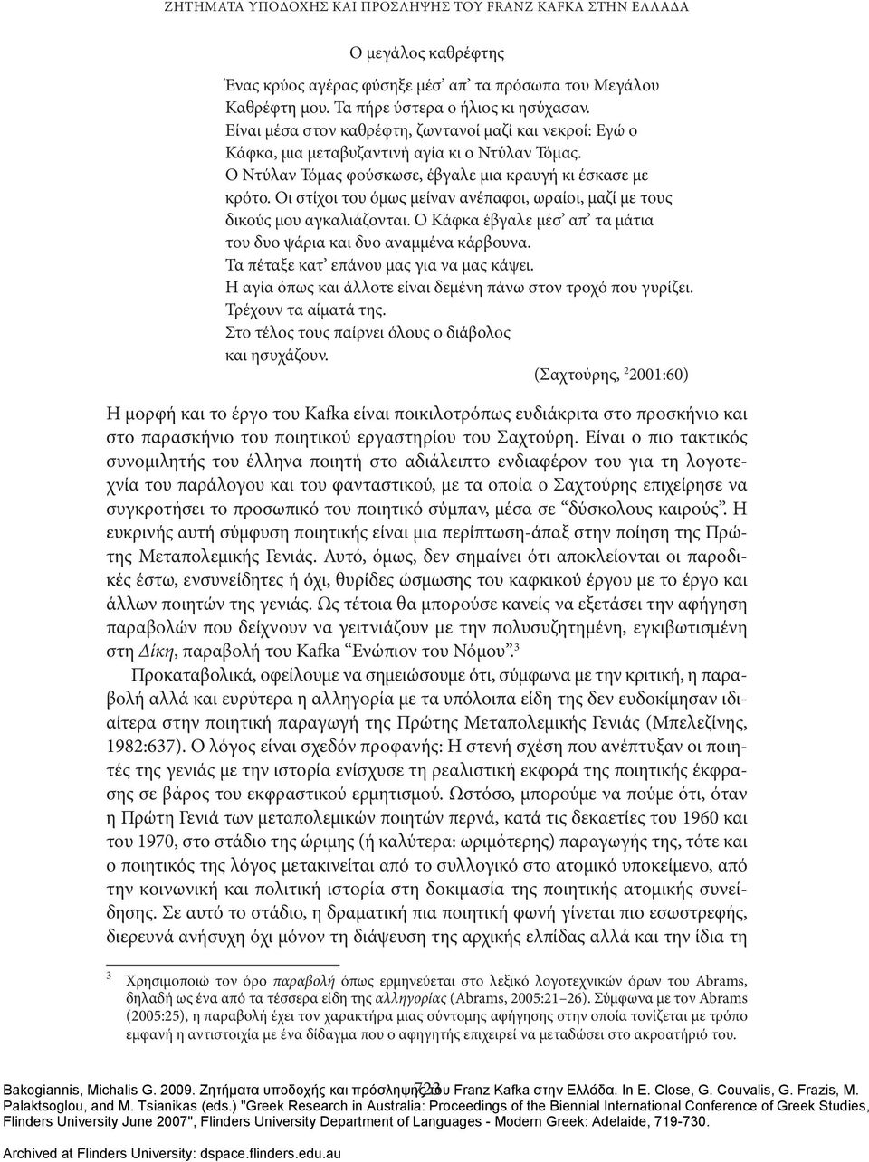 Οι στίχοι του όμως μείναν ανέπαφοι, ωραίοι, μαζί με τους δικούς μου αγκαλιάζονται. Ο Κάφκα έβγαλε μέσ απ τα μάτια του δυο ψάρια και δυο αναμμένα κάρβουνα. Τα πέταξε κατ επάνου μας για να μας κάψει.