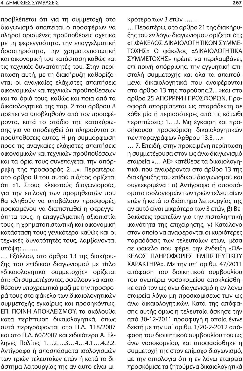 Στην περίπτωση αυτή, με τη διακήρυξη καθορίζονται οι αναγκαίες ελάχιστες απαιτήσεις οικονομικών και τεχνικών προϋποθέσεων και τα όριά τους, καθώς και ποια από τα δικαιολογητικά της παρ.