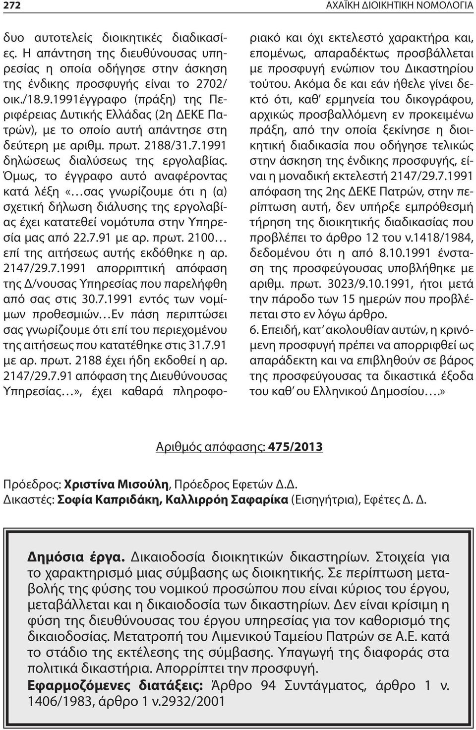 Όμως, το έγγραφο αυτό αναφέροντας κατά λέξη «σας γνωρίζουμε ότι η (α) σχετική δήλωση διάλυσης της εργολαβίας έχει κατατεθεί νομότυπα στην Υπηρεσία μας από 22.7.91 με αρ. πρωτ.