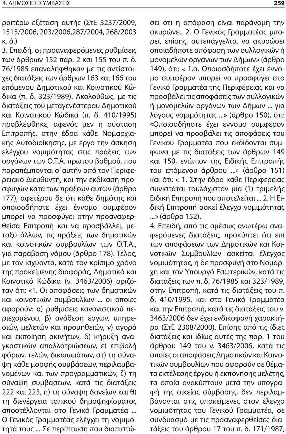 Ακολούθως, με τις διατάξεις του μεταγενέστερου Δημοτικού και Κοινοτικού Κώδικα (π. δ. 410/1995) προβλέφθηκε, αφενός μεν η σύσταση Επιτροπής, στην έδρα κάθε Νομαρχιακής Αυτοδιοίκησης, με έργο την άσκηση ελέγχου νομιμότητας στις πράξεις των οργάνων των Ο.
