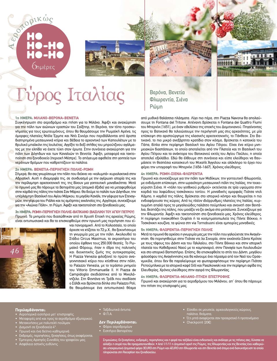 Ντέι Σινιόρι που περιβάλλονται από άριστα διατηρηµένα µεσαιωνικά κτίρια και βέβαια το αρχοντικό των Καπουλέτων µε το θρυλικό µπαλκόνι της Ιουλιέτας.