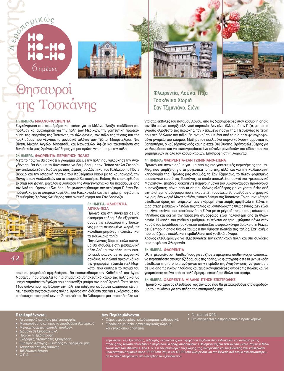 ταλέντα των Τζόττο, Μπορντελέτσι, Ντα Βίντσι, Μιχαήλ Άγγελο, Μποτιτσέλι και Ντονατέλλο. Άφιξη και τακτοποίηση στο ξενοδοχείο µας. Χρόνος ελεύθερος για µια πρώτη γνωριµία µε την πόλη.