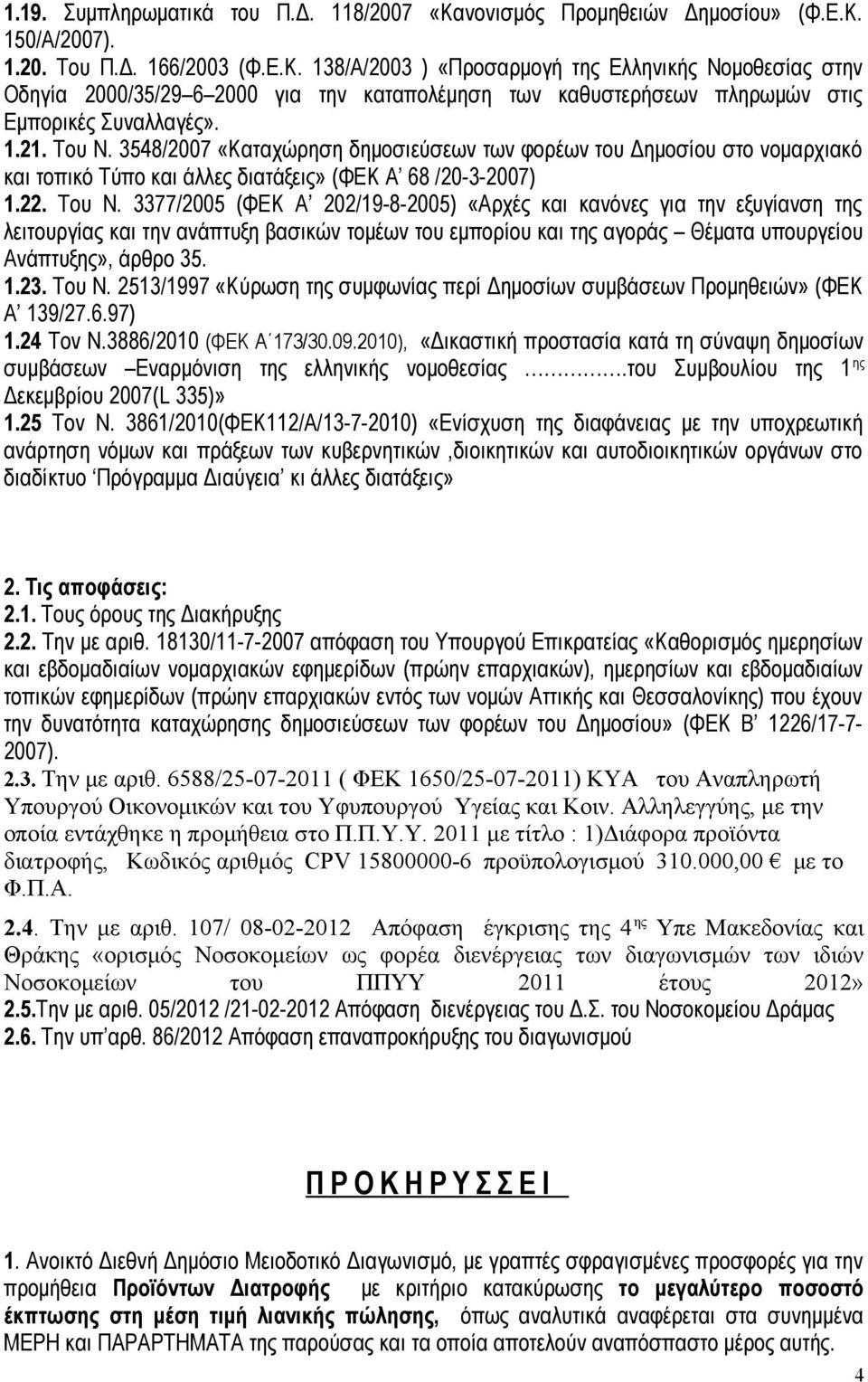 1.23. Του Ν. 2513/1997 «Κύρωση της συμφωνίας περί Δημοσίων συμβάσεων Προμηθειών» (ΦΕΚ Α 139/27.6.97) 1.24 Tον Ν.3886/2010 (ΦΕΚ Α 173/30.09.