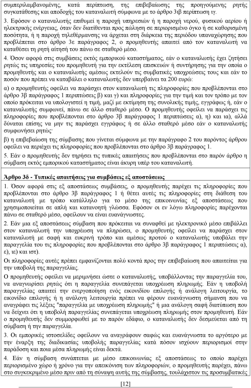 Εφόσον ο καταναλωτής επιθυμεί η παροχή υπηρεσιών ή η παροχή νερού, φυσικού αερίου ή ηλεκτρικής ενέργειας, όταν δεν διατίθενται προς πώληση σε περιορισμένο όγκο ή σε καθορισμένη ποσότητα, ή η παροχή