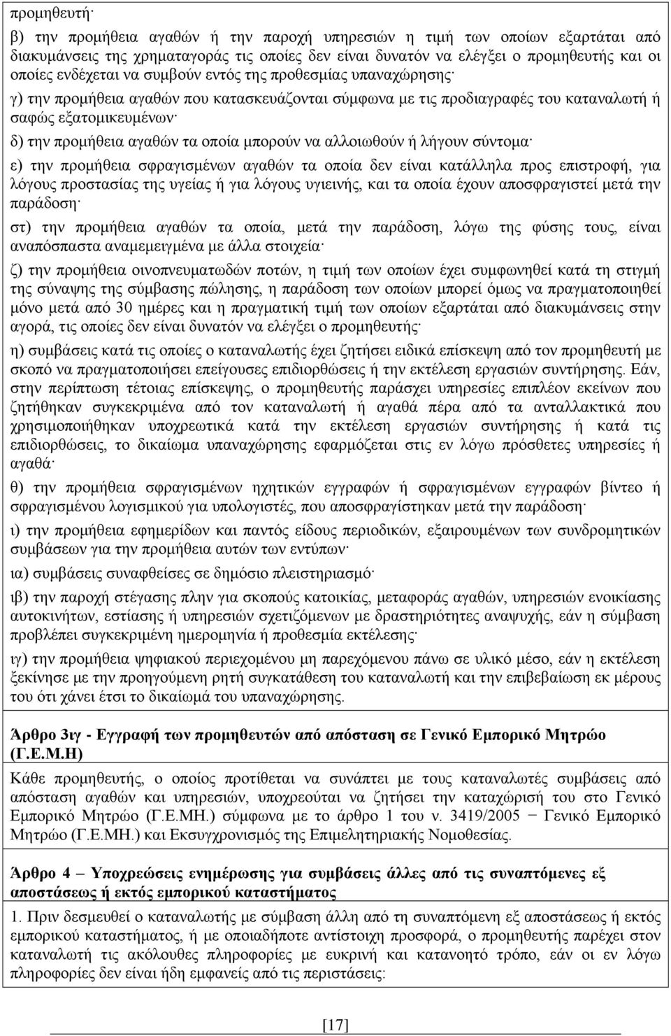 αλλοιωθούν ή λήγουν σύντομα ε) την προμήθεια σφραγισμένων αγαθών τα οποία δεν είναι κατάλληλα προς επιστροφή, για λόγους προστασίας της υγείας ή για λόγους υγιεινής, και τα οποία έχουν αποσφραγιστεί