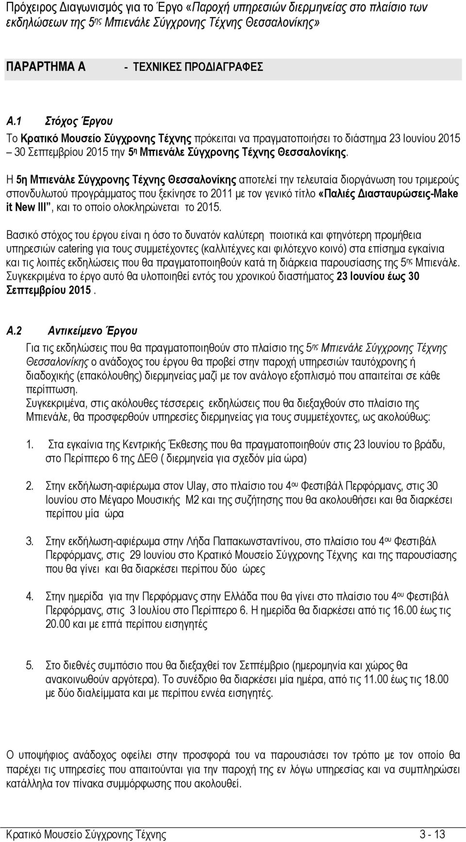 Η 5η Μπιενάλε Σύγχρονης Τέχνης Θεσσαλονίκης αποτελεί την τελευταία διοργάνωση του τριµερούς σπονδυλωτού προγράµµατος που ξεκίνησε το 2011 µε τον γενικό τίτλο «Παλιές ιασταυρώσεις-make it New ΙΙΙ, και