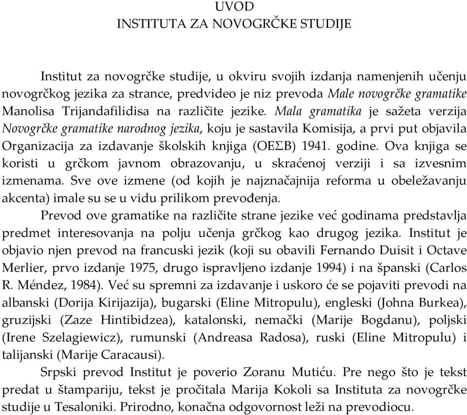 Mala gramatika je sažeta verzija Novogrčke gramatike narodnog jezika, koju je sastavila Komisija, a prvi put objavila Organizacija za izdavanje školskih knjiga (ΟΕΣΒ) 1941. godine.