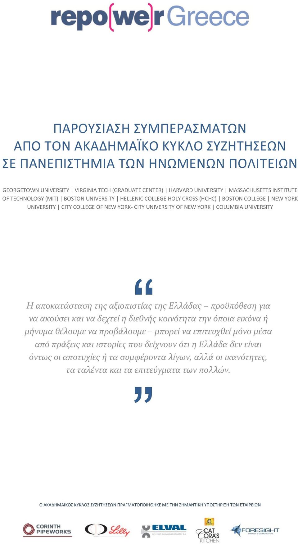 αξιοπιστίας της Ελλάδας προϋπόθεση για να ακούσει και να δεχτεί η διεθνής κοινότητα την όποια εικόνα ή μήνυμα θέλουμε να προβάλουμε μπορεί να επιτευχθεί μόνο μέσα από πράξεις και ιστορίες που
