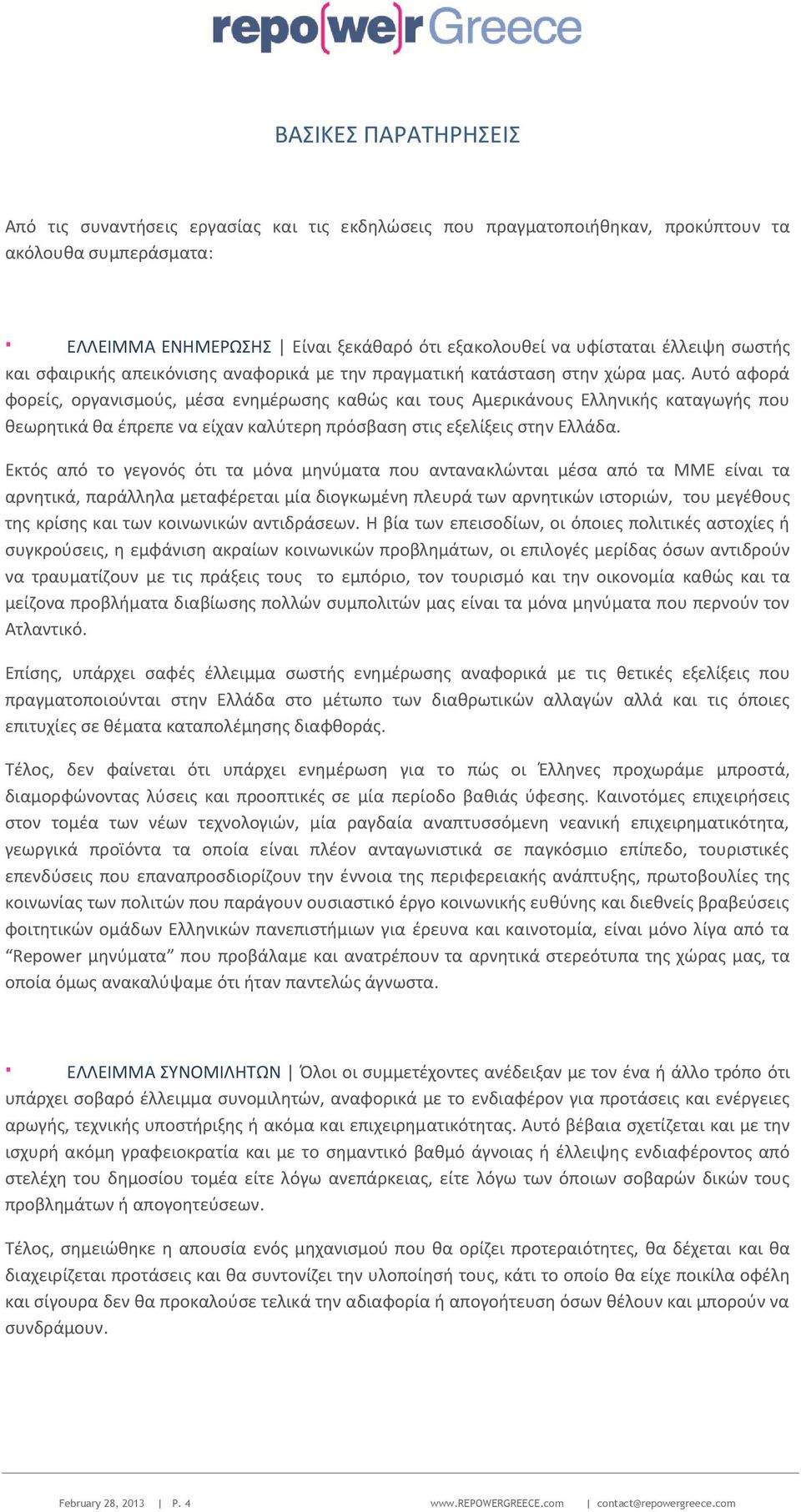 Αυτό αφορά φορείς, οργανισμούς, μέσα ενημέρωσης καθώς και τους Αμερικάνους Ελληνικής καταγωγής που θεωρητικά θα έπρεπε να είχαν καλύτερη πρόσβαση στις εξελίξεις στην Ελλάδα.