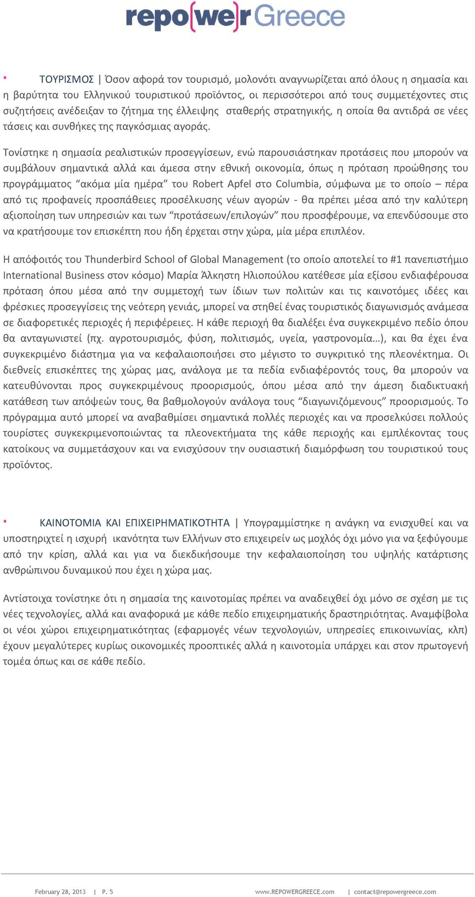 Τονίστηκε η σημασία ρεαλιστικών προσεγγίσεων, ενώ παρουσιάστηκαν προτάσεις που μπορούν να συμβάλουν σημαντικά αλλά και άμεσα στην εθνική οικονομία, όπως η πρόταση προώθησης του προγράμματος ακόμα μία