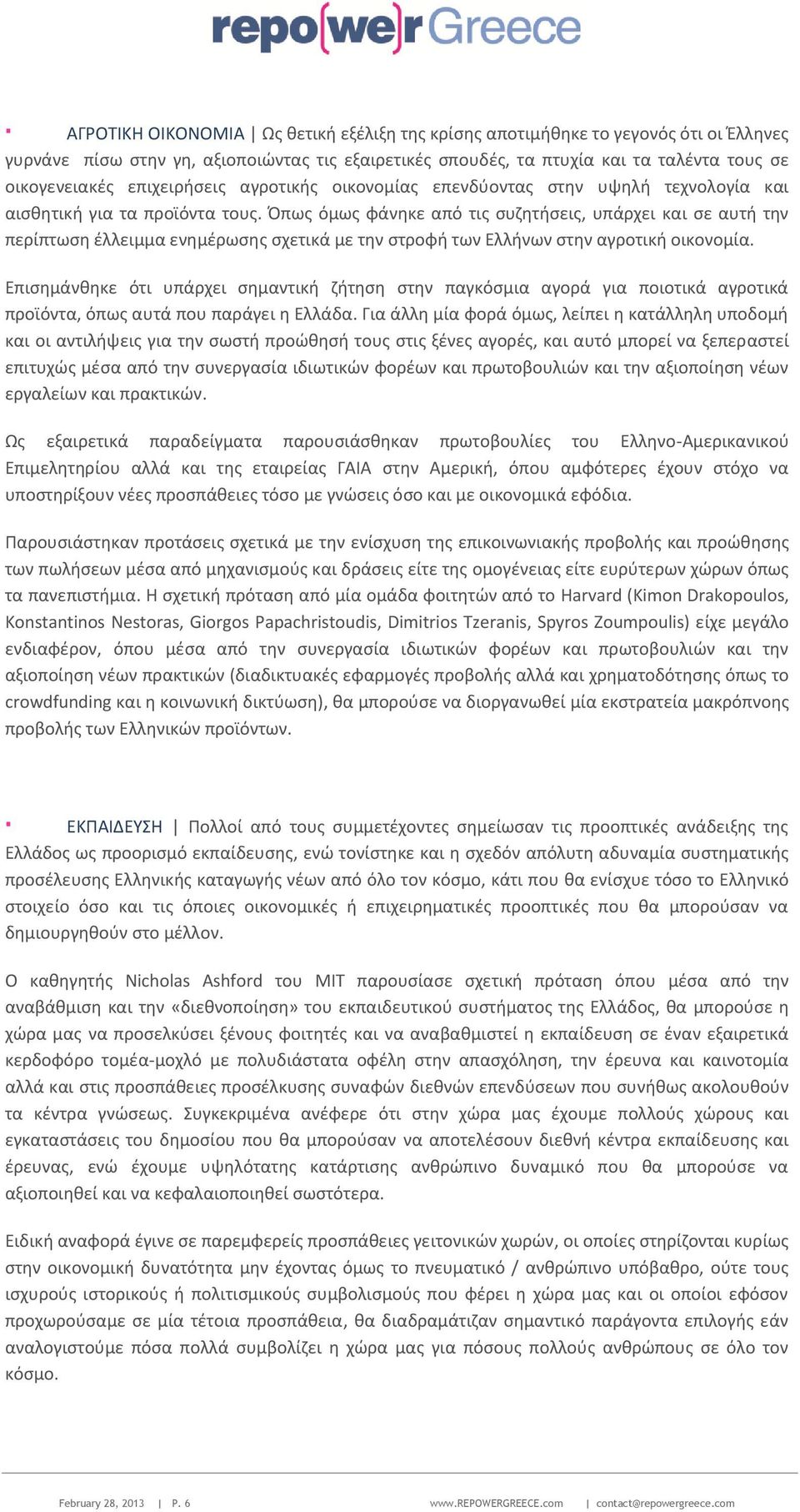 Όπως όμως φάνηκε από τις συζητήσεις, υπάρχει και σε αυτή την περίπτωση έλλειμμα ενημέρωσης σχετικά με την στροφή των Ελλήνων στην αγροτική οικονομία.