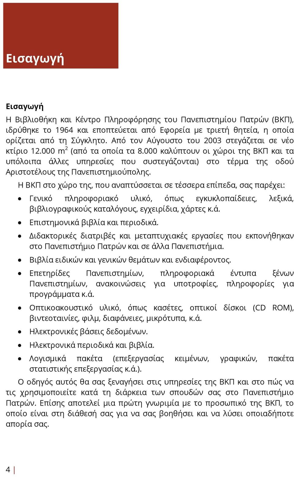 000 καλύπτουν οι χώροι της ΒΚΠ και τα υπόλοιπα άλλες υπηρεσίες που συστεγάζονται) στο τέρμα της οδού Αριστοτέλους της Πανεπιστημιούπολης.