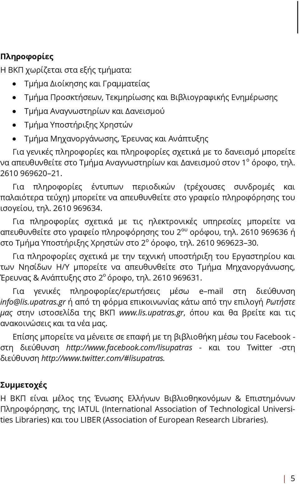 2610 969620 21. Για πληροφορίες έντυπων περιοδικών (τρέχουσες συνδρομές και παλαιότερα τεύχη) μπορείτε να απευθυνθείτε στο γραφείο πληροφόρησης του ισογείου, τηλ. 2610 969634.