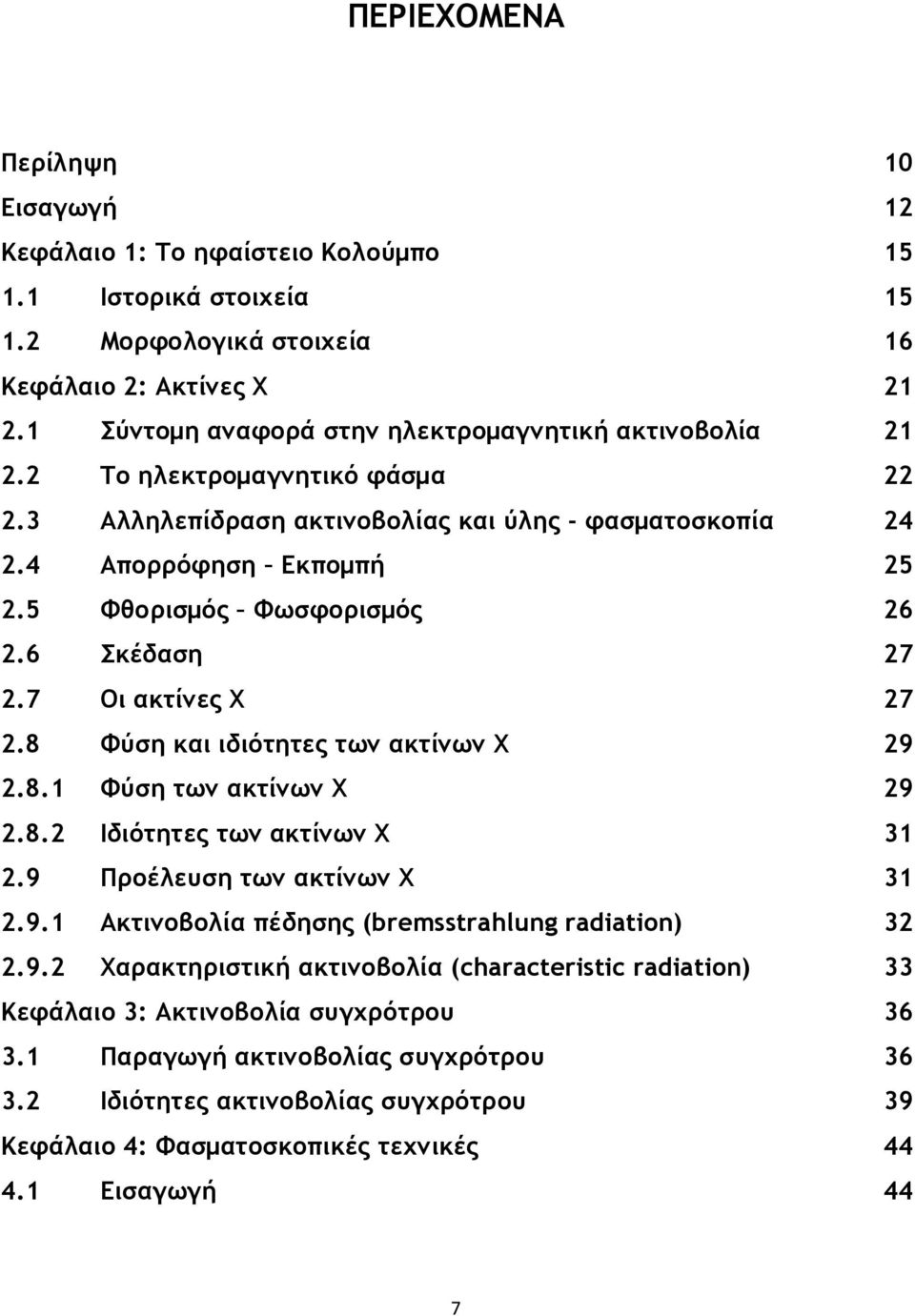 5 Φθορισμός Φωσφορισμός 26 2.6 Σκέδαση 27 2.7 Οι ακτίνες Χ 27 2.8 Φύση και ιδιότητες των ακτίνων Χ 29 2.8.1 Φύση των ακτίνων Χ 29 2.8.2 Ιδιότητες των ακτίνων Χ 31 2.9 Προέλευση των ακτίνων Χ 31 2.9.1 Ακτινοβολία πέδησης (bremsstrahlung radiation) 32 2.