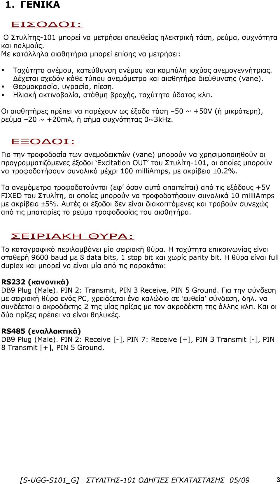 Θερμοκρασία, υγρασία, πίεση. Ηλιακή ακτινοβολία, στάθμη βροχής, ταχύτητα ύδατος κλπ. Οι αισθητήρες πρέπει να παρέχουν ως έξοδο τάση 50 ~ +50V (ή μικρότερη), ρεύμα 0 ~ +0mA, ή σήμα συχνότητας 0~3kHz.