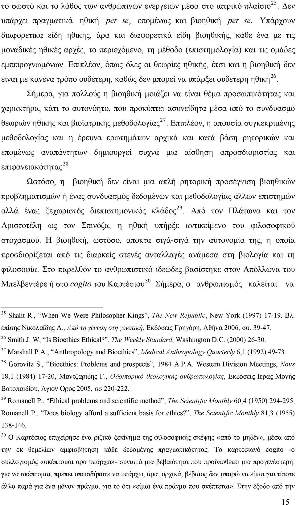 Επιπλέον, όπως όλες οι θεωρίες ηθικής, έτσι και η βιοηθική δεν είναι με κανένα τρόπο ουδέτερη, καθώς δεν μπορεί να υπάρξει ουδέτερη ηθική 26.