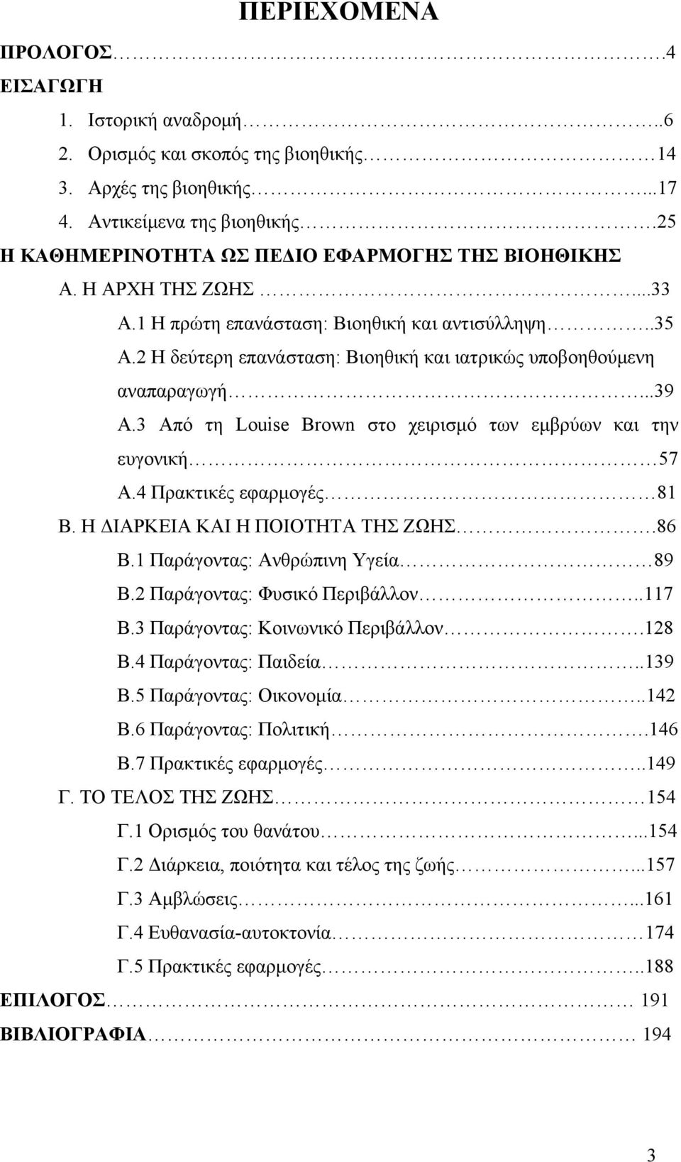 2 Η δεύτερη επανάσταση: Βιοηθική και ιατρικώς υποβοηθούμενη αναπαραγωγή...39 Α.3 Από τη Louise Brown στο χειρισμό των εμβρύων και την ευγονική 57 Α.4 Πρακτικές εφαρμογές 81 B.
