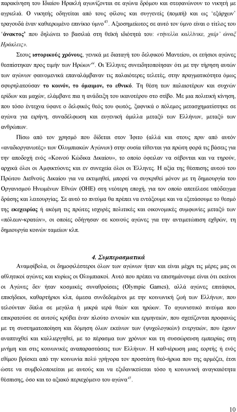 Αξιοσημείωτος σε αυτό τον ύμνο είναι ο τίτλος του άνακτος που δηλώνει το βασιλιά στη θεϊκή ιδιότητά του: «τήνελλα καλλίνικε, χαίρ ώναξ Ηράκλεις».