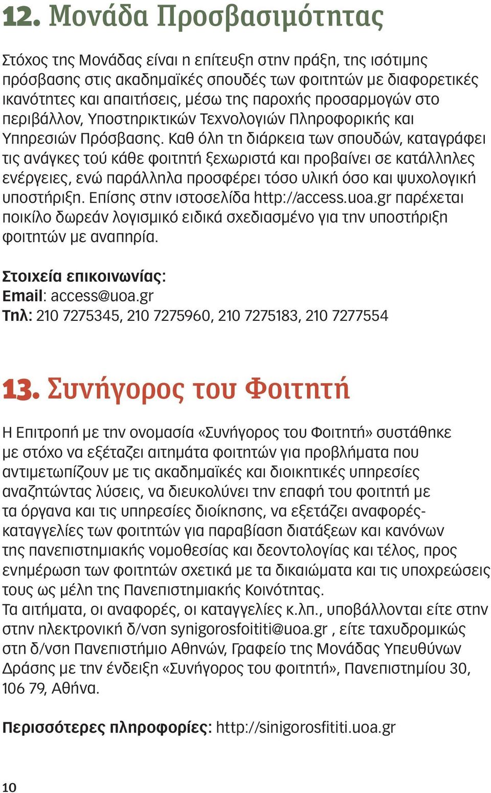Καθ όλη τη διάρκεια των σπουδών, καταγράφει τις ανάγκες τού κάθε φοιτητή ξεχωριστά και προβαίνει σε κατάλληλες ενέργειες, ενώ παράλληλα προσφέρει τόσο υλική όσο και ψυχολογική υποστήριξη.