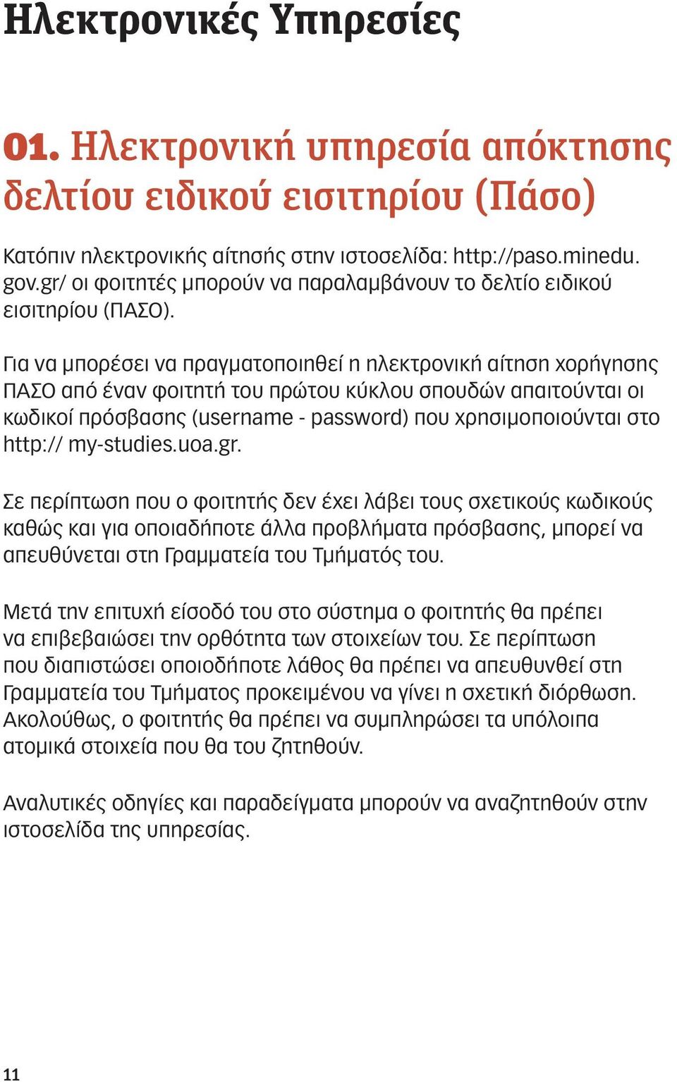 Για να μπορέσει να πραγματοποιηθεί η ηλεκτρονική αίτηση χορήγησης ΠΑΣΟ από έναν φοιτητή του πρώτου κύκλου σπουδών απαιτούνται οι κωδικοί πρόσβασης (username - password) που χρησιμοποιούνται στο